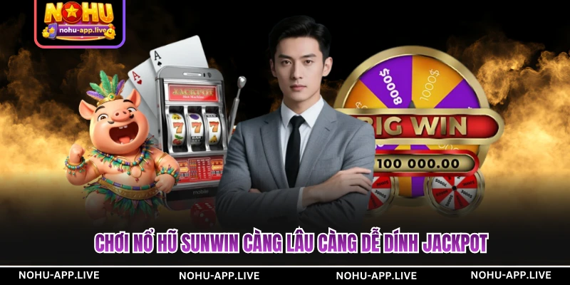 Chơi nổ hũ SUNWIN càng lâu càng dễ dính jackpot