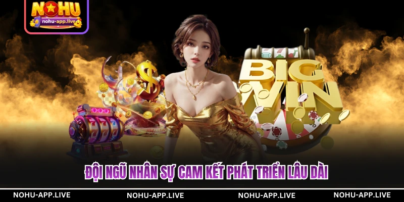 Đội ngũ nhân sự cam kết phát triển lâu dài