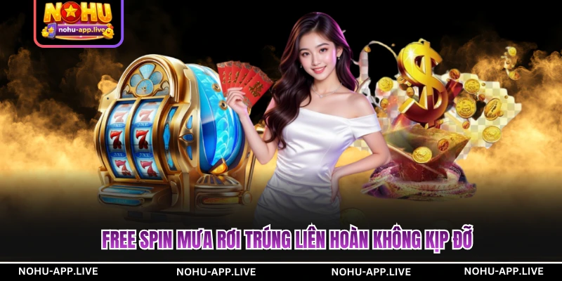 Free spin mưa rơi trúng liên hoàn không kịp đỡ