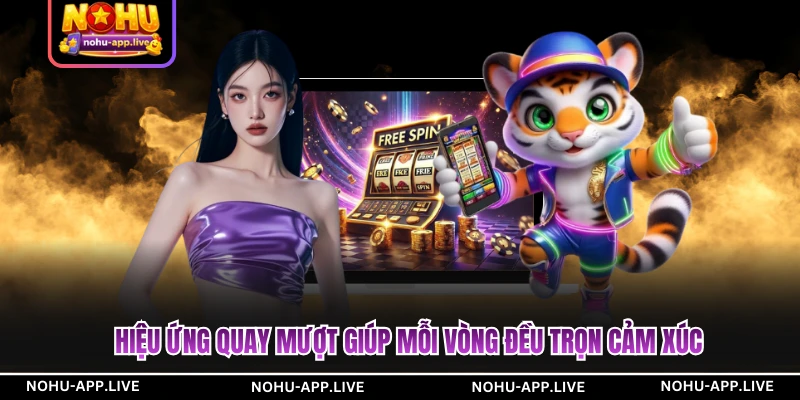 Hiệu ứng quay mượt giúp mỗi vòng đều trọn cảm xúc