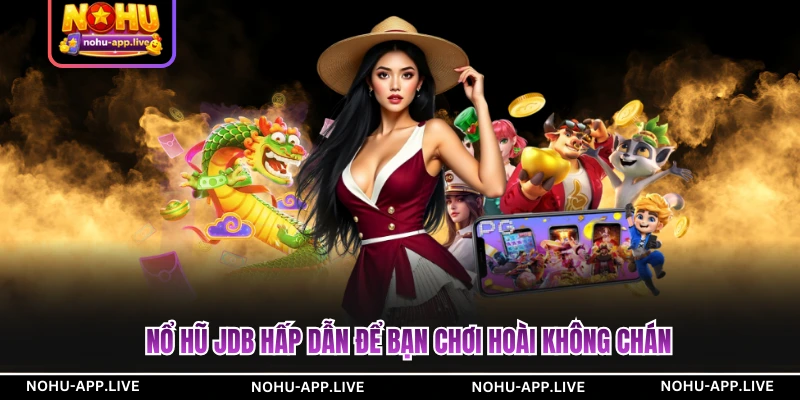Nổ hũ JDB hấp dẫn để bạn chơi hoài không chán