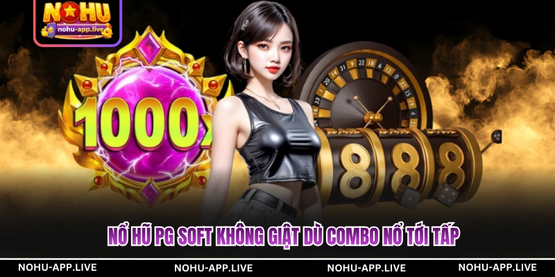 Nổ hũ PG Soft không giật dù combo nổ tới tấp