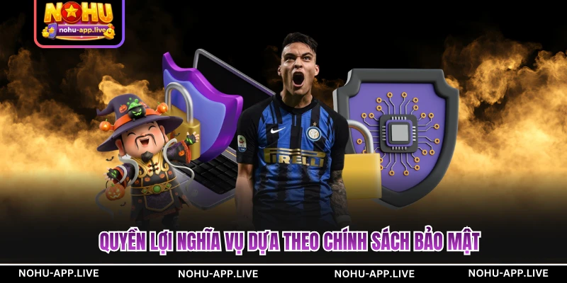 Quyền lợi nghĩa vụ dựa theo chính sách bảo mật