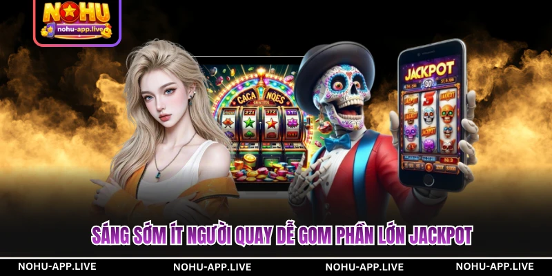 Sáng sớm ít người quay dễ gom phần lớn jackpot