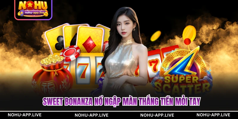 Sweet Bonanza nổ ngập màn thắng tiền mỏi tay