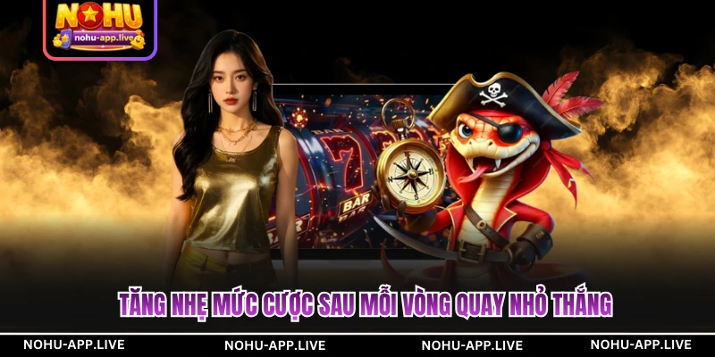 Tăng nhẹ mức cược sau mỗi vòng quay nhỏ thắng