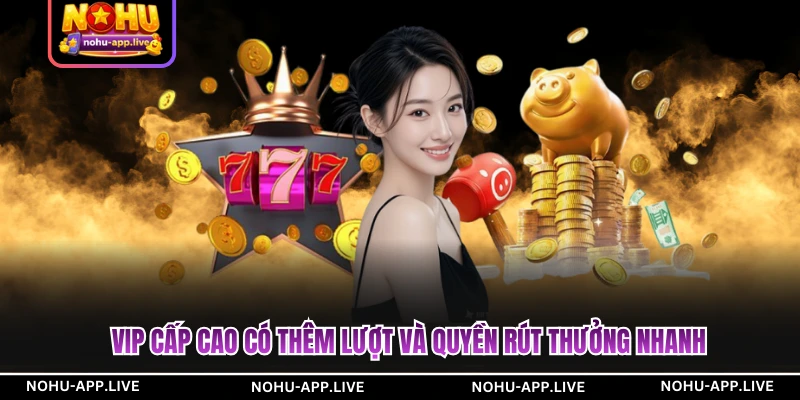 VIP cấp cao có thêm lượt và quyền rút thưởng nhanh